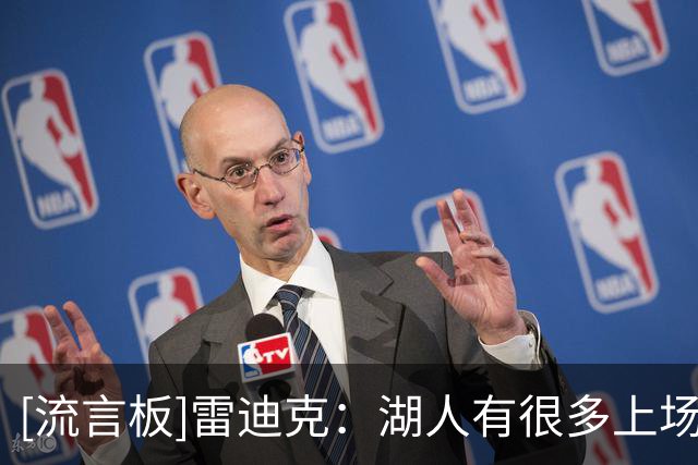 [流言板]雷迪克：湖人有很多上场时间可以争取，首发位置也存在竞争